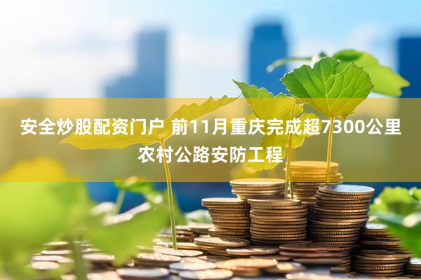 安全炒股配资门户 前11月重庆完成超7300公里农村公路安防工程