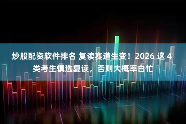 炒股配资软件排名 复读赛道生变！2026 这 4 类考生慎选复读，否则大概率白忙