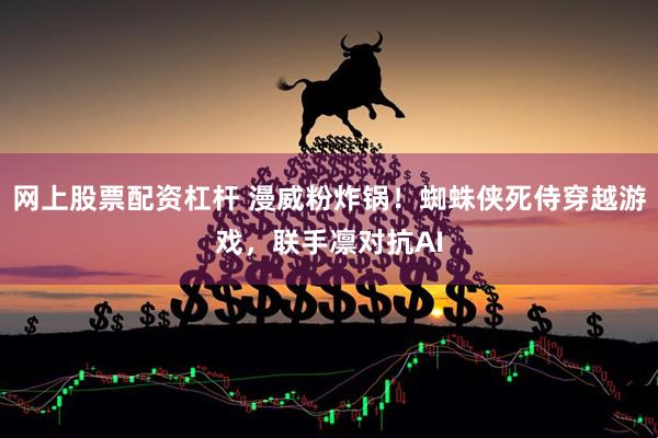 网上股票配资杠杆 漫威粉炸锅！蜘蛛侠死侍穿越游戏，联手凛对抗AI