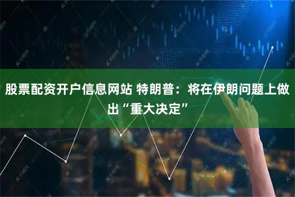 股票配资开户信息网站 特朗普：将在伊朗问题上做出“重大决定”