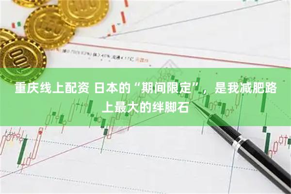 重庆线上配资 日本的“期间限定”，是我减肥路上最大的绊脚石